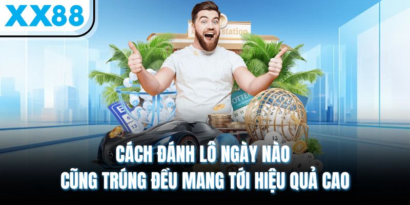 Cách đánh lô ngày nào cũng trúng đều mang tới hiệu quả cao