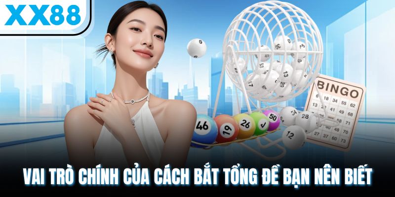 Cách Bắt Tổng Đề - Hướng Dẫn Chơi Đơn Giản, Hiệu Quả Cao 1 Vai trò chính của cách bắt tổng đề bạn nên biết
